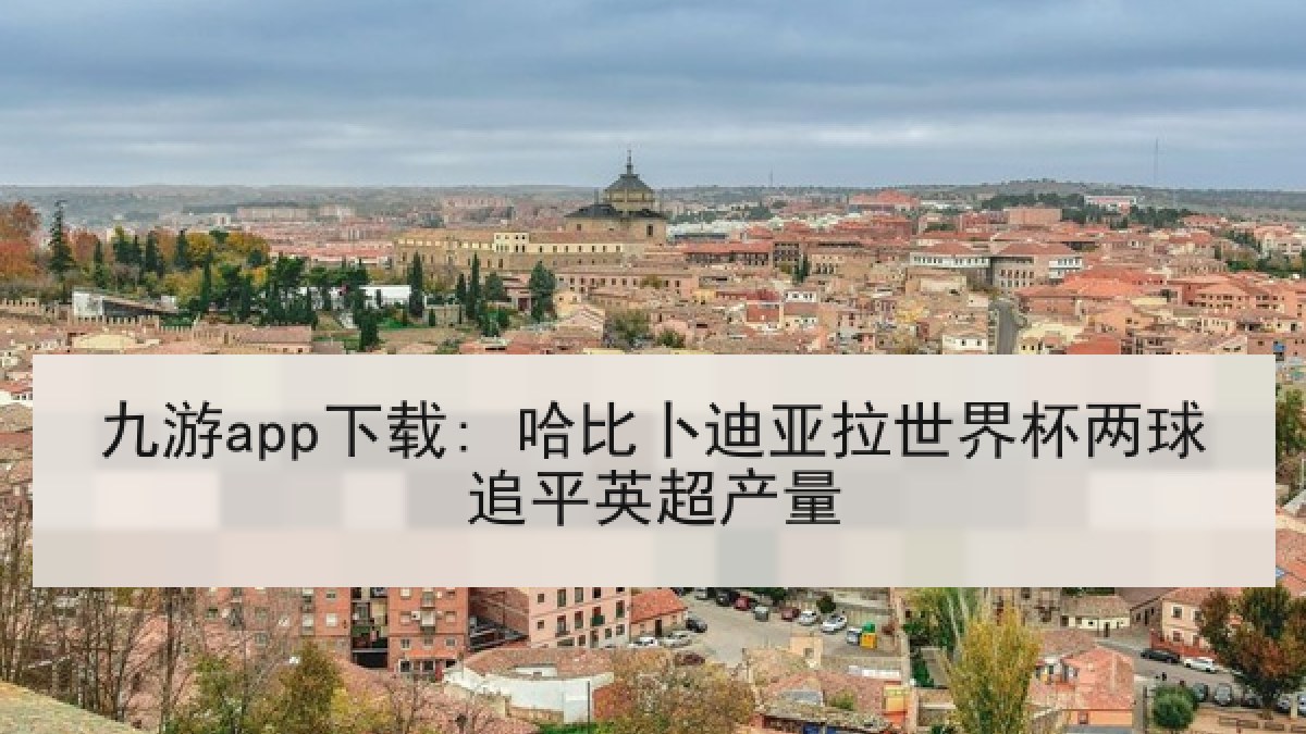 九游app下载: 哈比卜迪亚拉世界杯两球追平英超产量