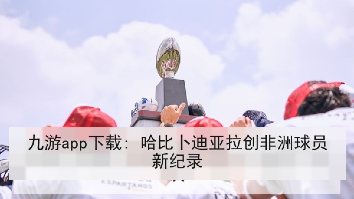 九游app下载: 哈比卜迪亚拉创非洲球员新纪录