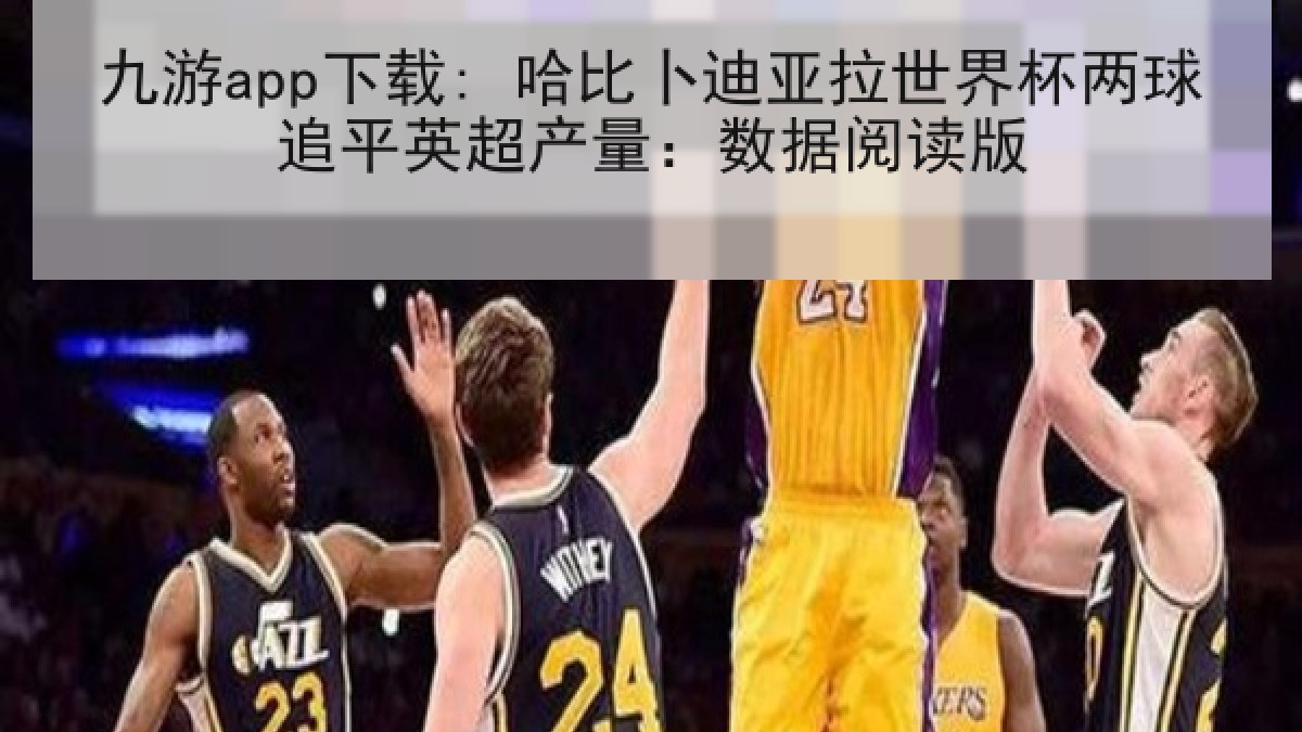 九游app下载: 哈比卜迪亚拉世界杯两球追平英超产量：数据阅读版