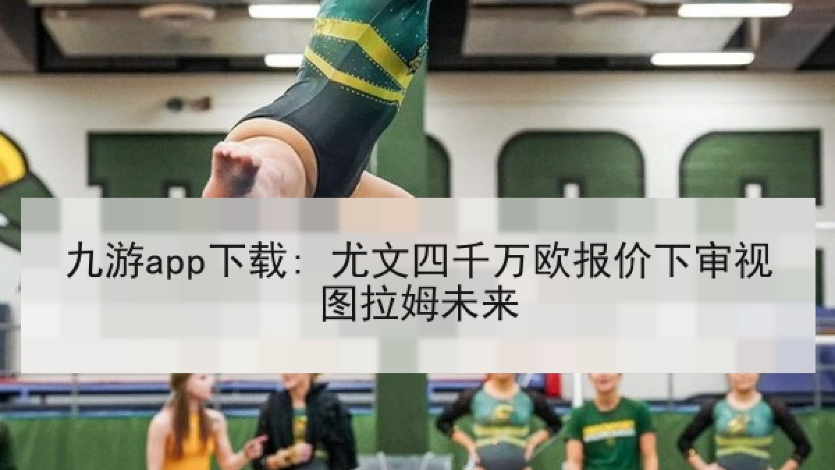 九游app下载: 尤文四千万欧报价下审视图拉姆未来