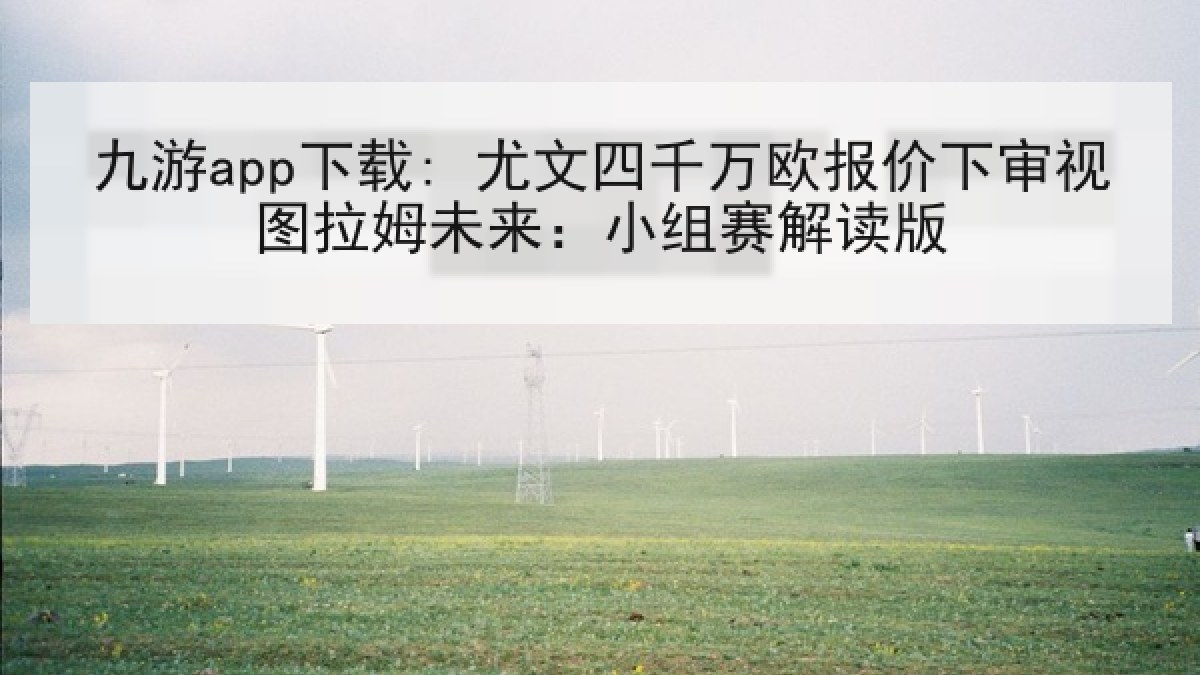 九游app下载: 尤文四千万欧报价下审视图拉姆未来：小组赛解读版
