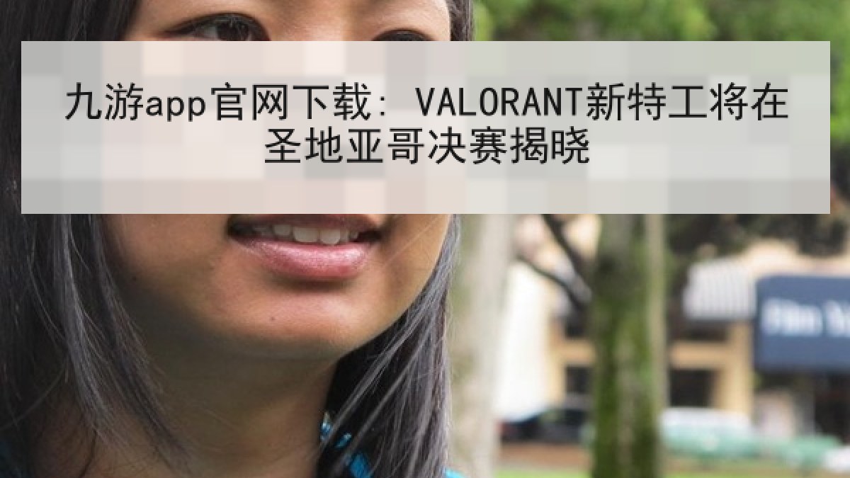 九游app官网下载: VALORANT新特工将在圣地亚哥决赛揭晓