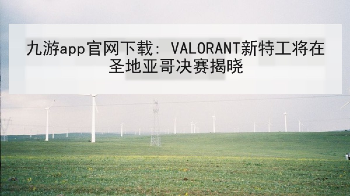 九游app官网下载: VALORANT新特工将在圣地亚哥决赛揭晓