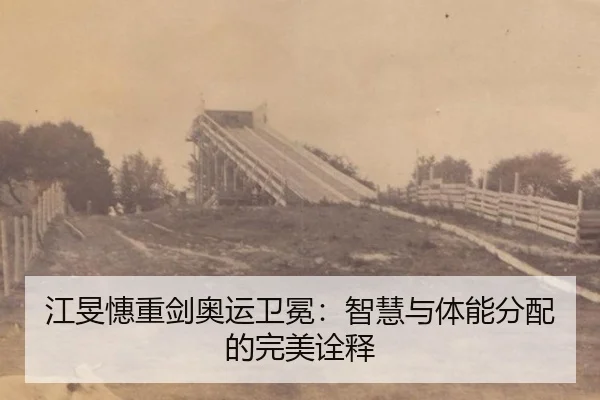 江旻憓重剑奥运卫冕：智慧与体能分配的完美诠释