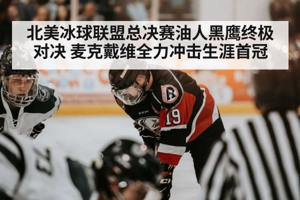 北美冰球联盟总决赛油人黑鹰终极对决 麦克戴维全力冲击生涯首冠