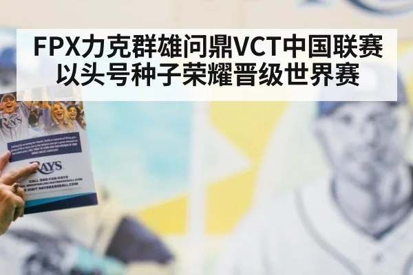 FPX力克群雄问鼎VCT中国联赛 以头号种子荣耀晋级世界赛
