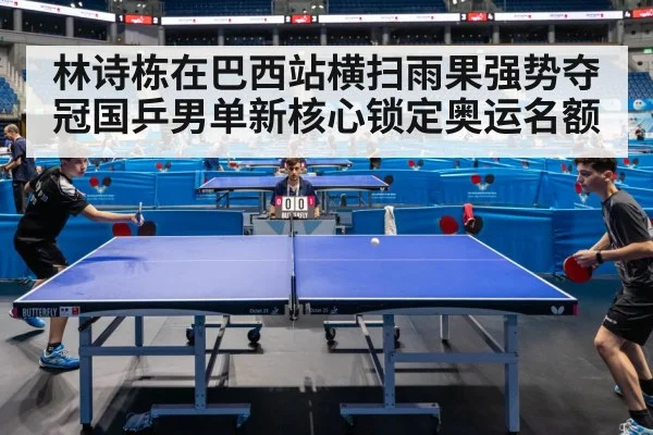 林诗栋在巴西站横扫雨果强势夺冠国乒男单新核心锁定奥运名额