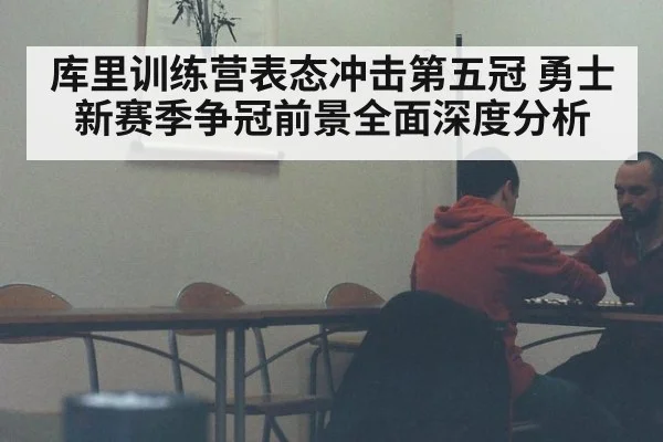 库里训练营表态冲击第五冠 勇士新赛季争冠前景全面深度分析